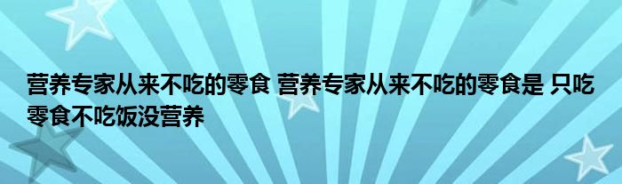 营养专家从来不吃的零食 营养专家从来不吃的零食是 只吃零食不吃饭没营养