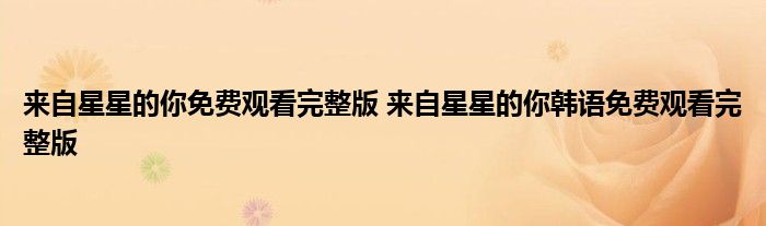 来自星星的你免费观看完整版 来自星星的你韩语免费观看完整版