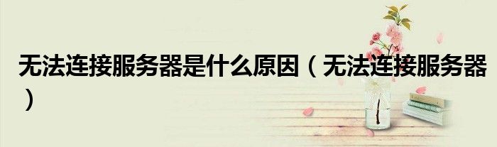 无法连接服务器是什么原因（无法连接服务器）