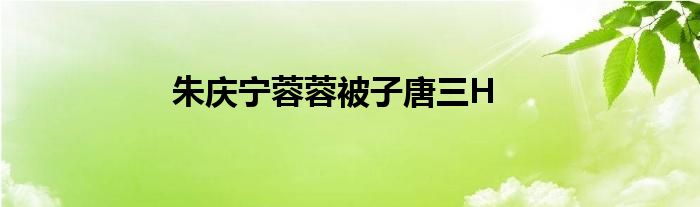 朱庆宁蓉蓉被子唐三H