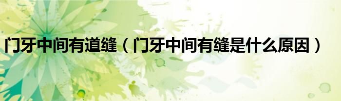 门牙中间有道缝（门牙中间有缝是什么原因）