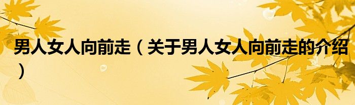 男人女人向前走（关于男人女人向前走的介绍）