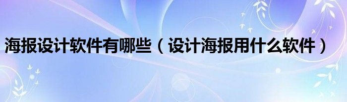 海报设计软件有哪些（设计海报用什么软件）