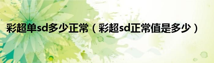 彩超单sd多少正常（彩超sd正常值是多少）