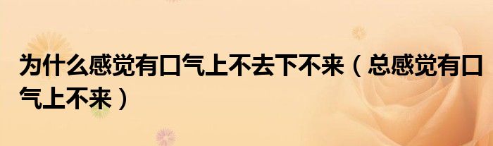 为什么感觉有口气上不去下不来（总感觉有口气上不来）