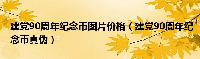 建党90周年纪念币图片价格（建党90周年纪念币真伪）