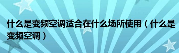 什么是变频空调适合在什么场所使用（什么是变频空调）