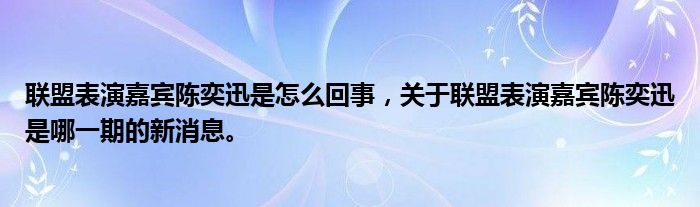 联盟表演嘉宾陈奕迅是怎么回事，关于联盟表演嘉宾陈奕迅是哪一期的新消息。