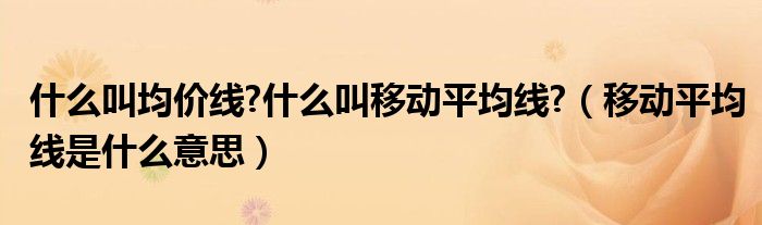 什么叫均价线?什么叫移动平均线?（移动平均线是什么意思）