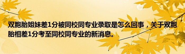 双胞胎姐妹差1分被同校同专业录取是怎么回事，关于双胞胎相差1分考至同校同专业的新消息。