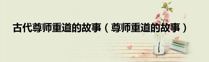 古代尊师重道的故事（尊师重道的故事）