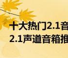 十大热门2.1音箱排行榜（精选10款音质好的2.1声道音箱推荐）
