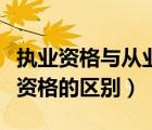执业资格与从业资格的区别（职业资格和执业资格的区别）
