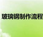 玻璃钢制作流程视频（玻璃钢制作方法视频）