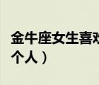 金牛座女生喜欢上一个人（金牛座女生喜欢一个人）