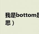 我是bottom是什么意思（bottom是什么意思）