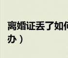 离婚证丢了如何补办手续（离婚证丢了如何补办）