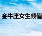 金牛座女生颜值高吗（金牛座女生漂不漂亮）