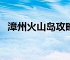 漳州火山岛攻略一日游（漳州火山岛攻略）