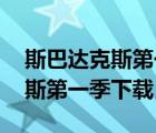 斯巴达克斯第一季下载 百度网盘（斯巴达克斯第一季下载）