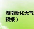 湖南新化天气预报15天准确（湖南新化天气预报）