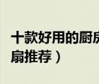 十款好用的厨房排风扇排行榜（厨房油烟换气扇推荐）
