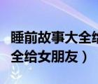 睡前故事大全给女朋友的鬼故事（睡前故事大全给女朋友）