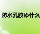 防水乳胶漆什么牌子好（乳胶漆什么牌子好）
