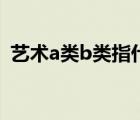艺术a类b类指什么（艺术a类和b类的区别）