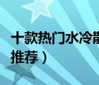 十款热门水冷散热器排行榜（电脑水冷散热器推荐）