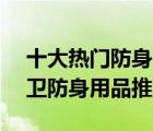 十大热门防身用品排行榜（精选10款便携自卫防身用品推荐）