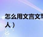 怎么用文言文骂人不带脏字（怎么用文言文骂人）