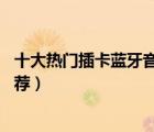 十大热门插卡蓝牙音箱排行榜（精选10款可插卡蓝牙音箱推荐）