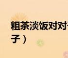 粗茶淡饭对对子,意思要相对（粗茶淡饭对对子）