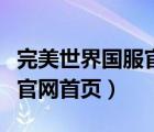 完美世界国服官网首页进不去（完美世界国服官网首页）