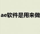 ae软件是用来做什么的（ae是做什么的软件）