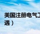美国注册电气工程师待遇（注册电气工程师待遇）