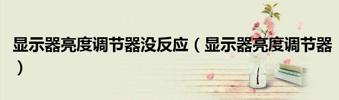 显示器亮度调节器没反应（显示器亮度调节器）