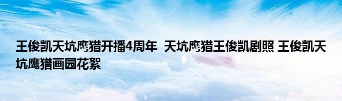 王俊凯天坑鹰猎开播4周年 天坑鹰猎王俊凯剧照 王俊凯天坑鹰猎画园花絮