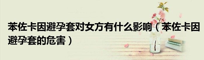 苯佐卡因避孕套对女方有什么影响（苯佐卡因避孕套的危害）