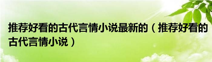 推荐好看的古代言情小说最新的（推荐好看的古代言情小说）