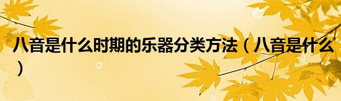 八音是什么时期的乐器分类方法（八音是什么）