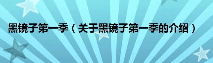 黑镜子第一季（关于黑镜子第一季的介绍）