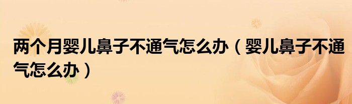 两个月婴儿鼻子不通气怎么办（婴儿鼻子不通气怎么办）