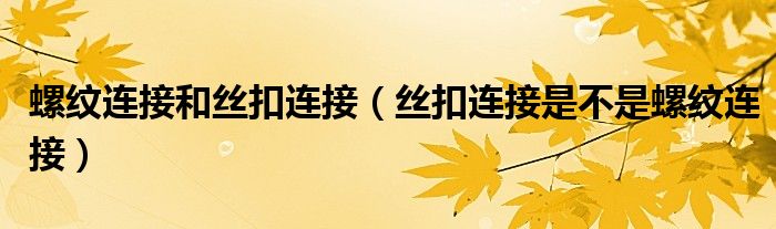 螺纹连接和丝扣连接（丝扣连接是不是螺纹连接）