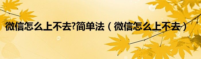 微信怎么上不去?简单法（微信怎么上不去）
