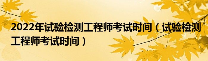 2022年试验检测工程师考试时间（试验检测工程师考试时间）
