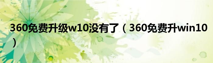 360免费升级w10没有了（360免费升win10）