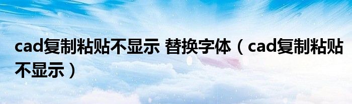cad复制粘贴不显示 替换字体（cad复制粘贴不显示）