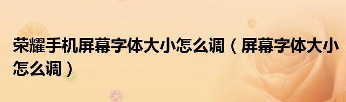荣耀手机屏幕字体大小怎么调（屏幕字体大小怎么调）